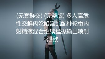 (无套群交) (完整版) 多人高危性交鲜肉沦陷淫乱配种轮番内射精液混合继续猛操输出喷射泄欲