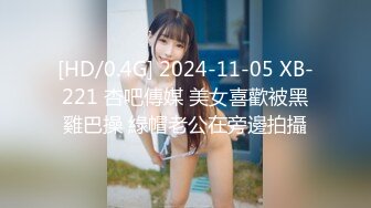 [HD/0.4G] 2024-11-05 XB-221 杏吧傳媒 美女喜歡被黑雞巴操 綠帽老公在旁邊拍攝