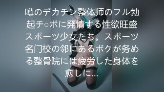 噂のデカチン整体师のフル勃起チ○ポに発情する性欲旺盛スポーツ少女たち。スポーツ名门校の邻にあるボクが务める整骨院には疲労した身体を愈しに…