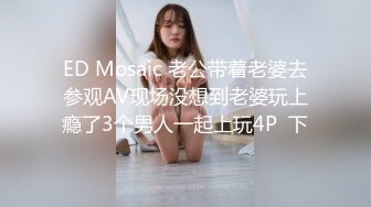 ED Mosaic 老公带着老婆去参观AV现场没想到老婆玩上瘾了3个男人一起上玩4P  下