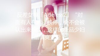 反差女神「Adeless2」“对面有人在看，快停，会不会被认出来啊”，这样的极品少妇偷情爽歪歪！