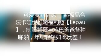 ❤️可爱萝莉萌妹❤️超极品合法卡哇伊稚嫩福利姬【Lepau】，制服紫薇与鸡巴爸爸各种啪啪，年纪轻轻如此反差！