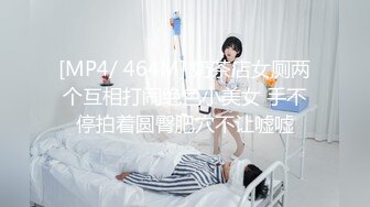 [MP4/ 464M] 奶茶店女厕两个互相打闹绝色小美女 手不停拍着圆臀肥穴不让嘘嘘