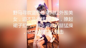 野马寻欢蓝色长裙网红外围美女，迫不及待揉捏奶子，撩起裙子扣穴，埋头深喉抗腿猛操，站立扶腰后入撞击