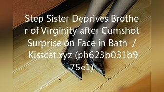 Step Sister Deprives Brother of Virginity after Cumshot Surprise on Face in Bath ／ Kisscat.xyz (ph623b031b975e1)