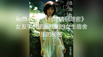 kcf9.com-《台湾情侣泄密》女友手机里面找到的女生宿舍里的秘密