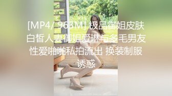 [MP4/ 963M] 极品御姐皮肤白皙人妻御姐爱琳与多毛男友性爱啪啪私拍流出 换装制服诱惑