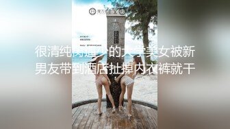 很清纯肏逼少的大学美女被新男友带到酒店扯掉内衣裤就干