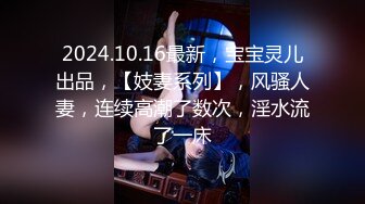 2024.10.16最新，宝宝灵儿出品，【妓妻系列】，风骚人妻，连续高潮了数次，淫水流了一床