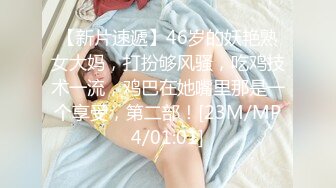 【新片速遞】46岁的妖艳熟女大妈，打扮够风骚，吃鸡技术一流，鸡巴在她嘴里那是一个享受，第二部！[23M/MP4/01:01]