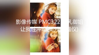 影像传媒 PMC322 爆乳御姐让我性冲动 吴芳宜(嘉仪)