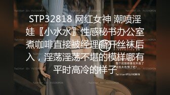 STP32818 网红女神 潮喷淫娃〖小水水〗性感秘书办公室煮咖啡直接被经理撕开丝袜后入，淫荡淫荡不堪的模样哪有平时高冷的样子