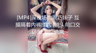 [MP4]深夜场约乖巧妹子 互摸隔着内裤揉穴 [镜头前口交舔屌 上位骑乘