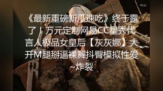 《最新重磅新瓜速吃》终于露了！万元定制网易CC星秀代言人极品女皇后【灰灰娜】大开M腿掰逼裸舞抖臀模拟性爱~炸裂