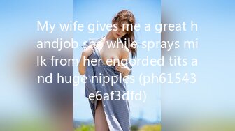 My wife gives me a great handjob she while sprays milk from her engorded tits and huge nipples (ph61543e6af3dfd)