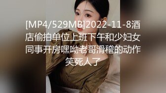 [MP4/529MB]2022-11-8酒店偷拍单位上班下午和少妇女同事开房嘿呦老哥滑稽的动作笑死人了