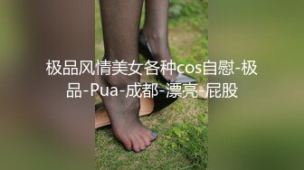 极品风情美女各种cos自慰-极品-Pua-成都-漂亮-屁股