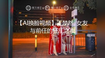 【AI换脸视频】王楚然  女友与前任的狂乱之夜