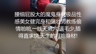 腰细屁股大的魔鬼身材极品性感美女健完身和强壮男教练偷情啪啪,一线天嫩穴,逼毛少,插得直求饶,天生的打炮身材!