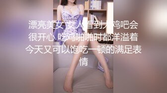 漂亮美女 女人看到大鸡吧会很开心 吃鸡啪啪时都洋溢着今天又可以饱吃一顿的满足表情