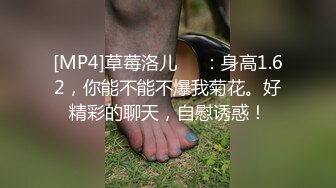 [MP4]草莓洛儿❤️：身高1.62，你能不能不爆我菊花。好精彩的聊天，自慰诱惑！