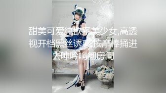 甜美可爱纯欲系美少女,高透视开档黑丝诱惑,按摩棒捅进去呻吟响彻房间